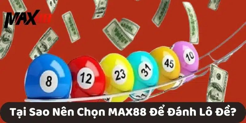 Tại Sao Nên Chọn MAX88 Để Đánh Lô Đề?