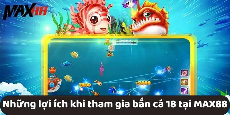 Những lợi ích khi tham gia bắn cá 18 tại MAX88