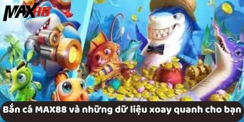 Bắn cá MAX88 và những dữ liệu xoay quanh cho bạn