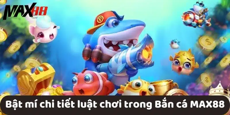 Bật mí chi tiết luật chơi trong Bắn cá MAX88