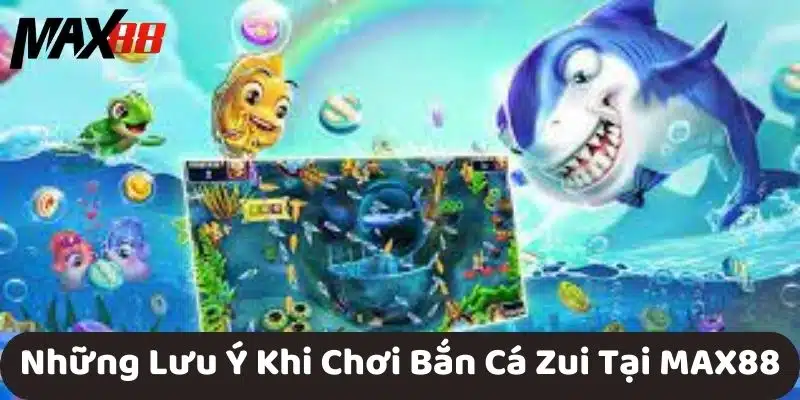 Những Lưu Ý Khi Chơi Bắn Cá Zui Tại MAX88