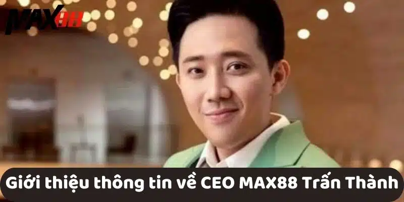 Giới thiệu thông tin về CEO MAX88 Trấn Thành