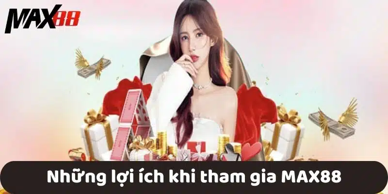 Những lợi ích khi tham gia MAX88