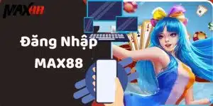 Đăng Nhập MAX88 Truy Cập Nhanh Chóng Bảo Mật An Toàn