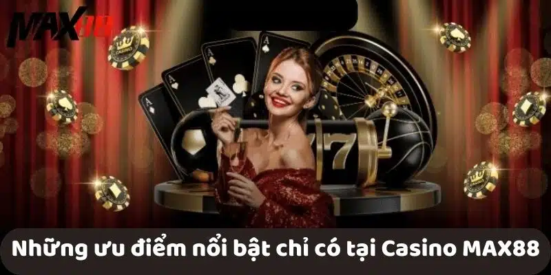 Những ưu điểm nổi bật chỉ có tại Casino MAX88