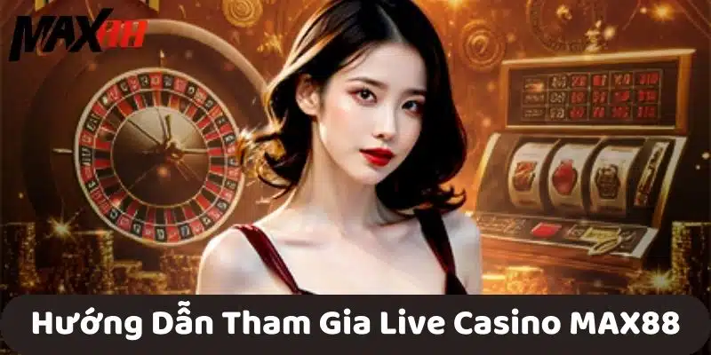 Hướng Dẫn Tham Gia Live Casino MAX88