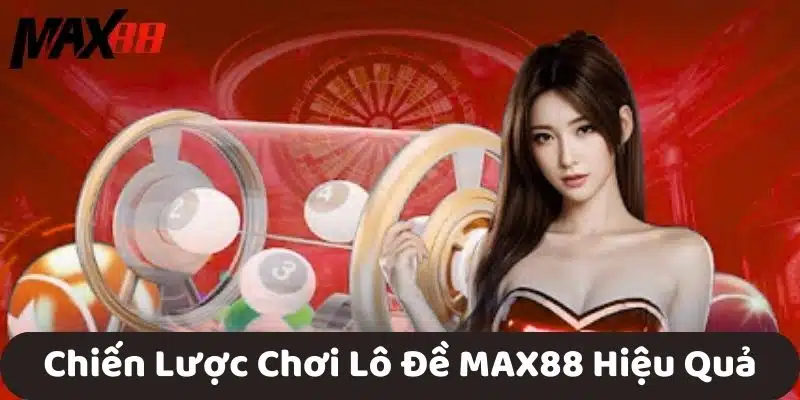 Chiến Lược Chơi Lô Đề MAX88 Hiệu Quả