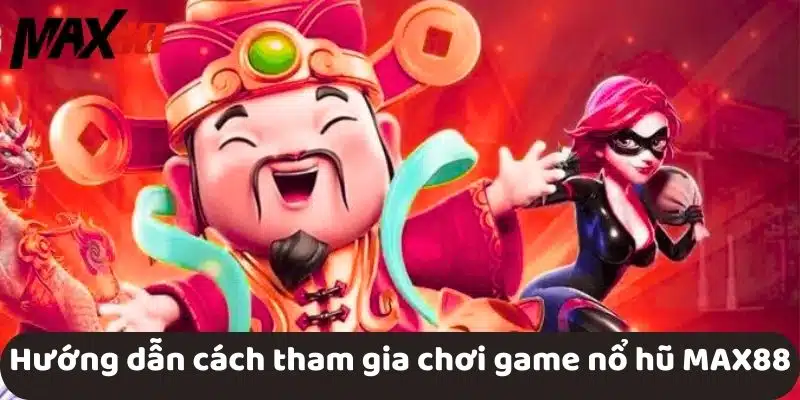 Hướng dẫn cách tham gia chơi game nổ hũ MAX88