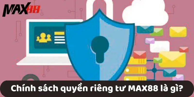 Chính sách quyền riêng tư MAX88 là gì?