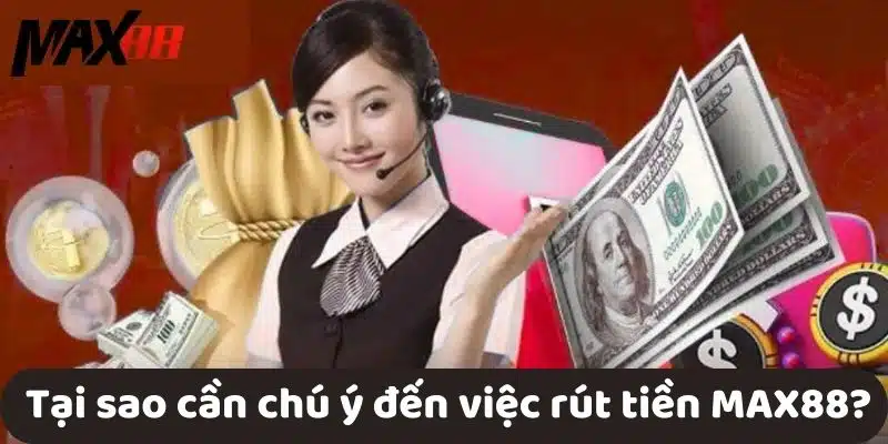  Tại sao cần chú ý đến việc rút tiền MAX88?