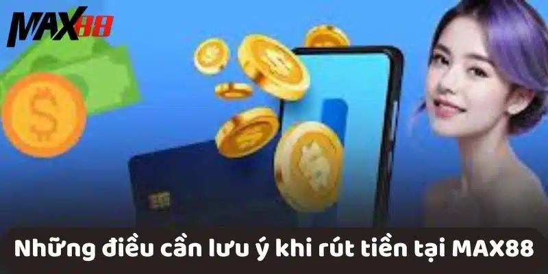 Những điều cần lưu ý khi rút tiền tại MAX88