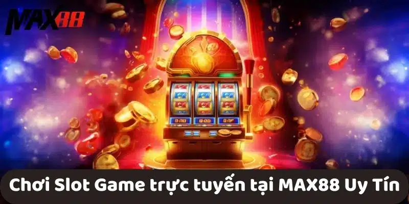 Chơi Slot Game trực tuyến tại MAX88 Uy Tín