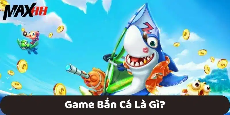 Game Bắn Cá Là Gì?