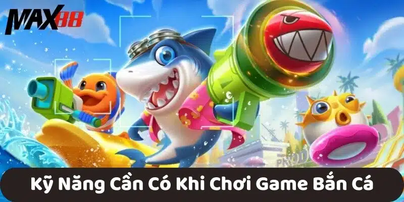 Kỹ Năng Cần Có Khi Chơi Game Bắn Cá