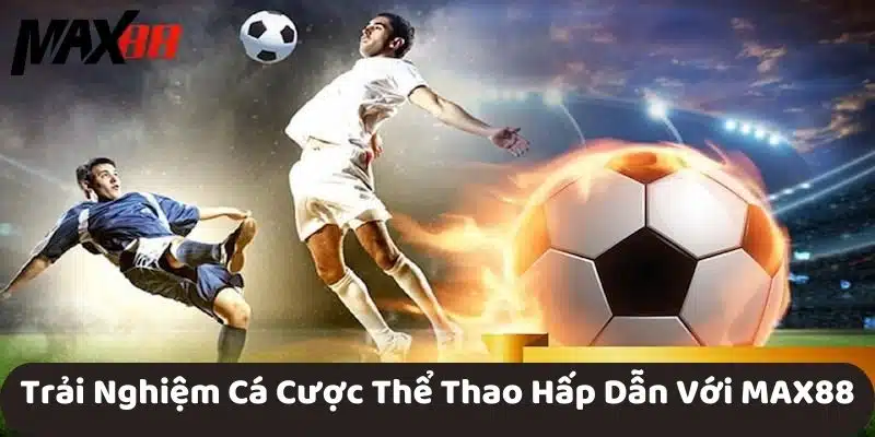 Trải Nghiệm Cá Cược Thể Thao Hấp Dẫn Với MAX88