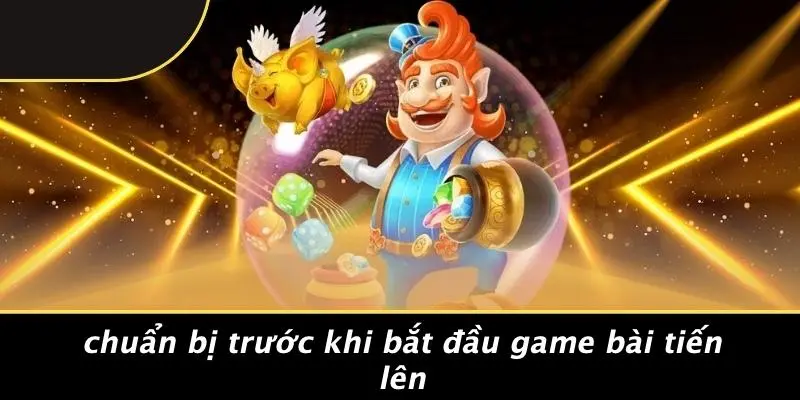 Chuẩn Bị Trước Khi Bắt Đầu Game Bài Tiến Lên